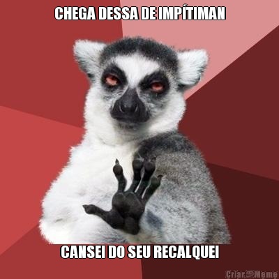 CHEGA DESSA DE IMP�TIMAN CANSEI DO SEU RECALQUE!