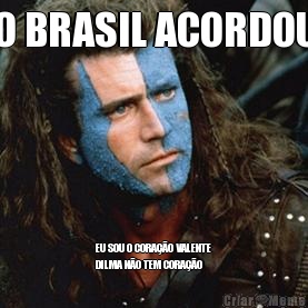 O BRASIL ACORDOU EU SOU O CORA��O VALENTE
DILMA N�O TEM CORA��O