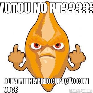 VOTOU NO PT????? OLHA MINHA PREOCUPA��O COM
VOC�