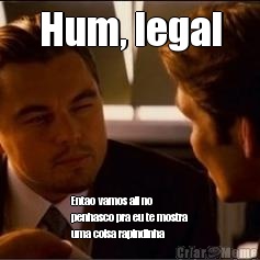 Hum, legal Entao vamos ali no
penhasco pra eu te mostra
uma coisa rapindinha 