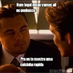 Hum legal entao vamos ali
no penhasco Pra eu te mostra uma
coisinha rapida