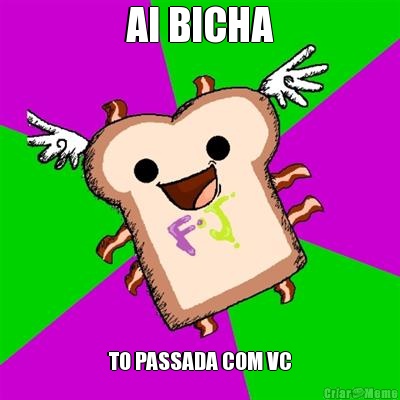 AI BICHA TO PASSADA COM VC