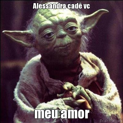 Alessandra cad� vc meu amor