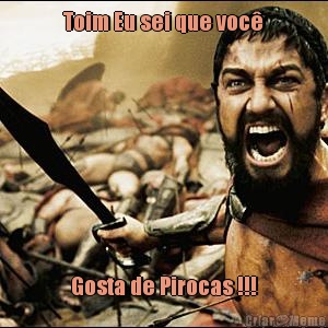 Toim Eu sei que voc� Gosta de Pirocas !!!