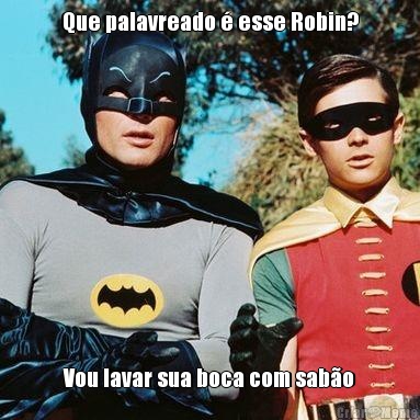 Que palavreado � esse Robin? Vou lavar sua boca com sab�o