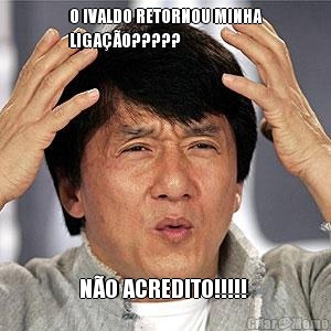 O IVALDO RETORNOU MINHA
LIGA��O????? N�O ACREDITO!!!!! 