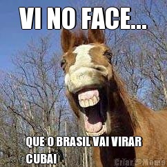 VI NO FACE... QUE O BRASIL VAI VIRAR
CUBA!