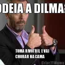 ODEIA A DILMA? TOMA RIVOTRIL  E VAI
CHORAR NA CAMA
