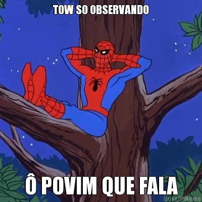 TOW SO OBSERVANDO � POVIM QUE FALA