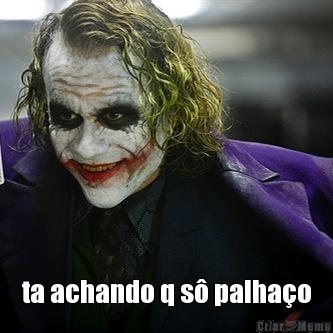  ta achando q s� palha�o
