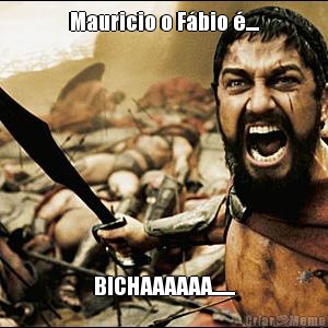 Mauricio o F�bio �.... BICHAAAAAA.......
