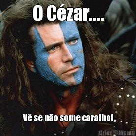 O C�zar.... V� se n�o some caralho!