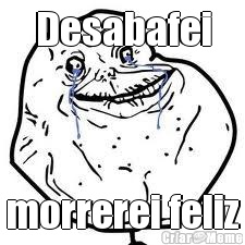 Desabafei morrerei feliz