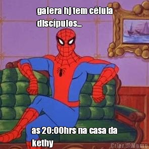 galera hj tem c�lula
disc�pulos... as 20:00hrs na casa da
kethy