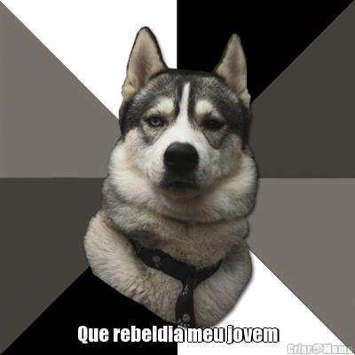 Que rebeldia meu jovem