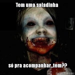 Tem uma saladinha  s� pra acompanhar...tem??