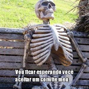  Vou ficar esperando voc�
aceitar um convite meu 