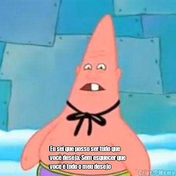  Eu sei que posso ser tudo que
voc� deseja. Sem esquecer que
voc� � todo o meu desejo