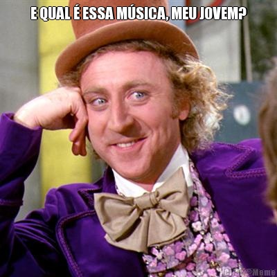 E QUAL � ESSA M�SICA, MEU JOVEM? 