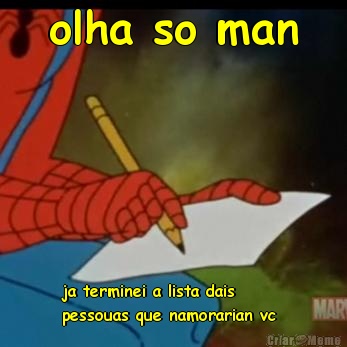 olha so man ja terminei a lista dais
pessouas que namorarian vc 