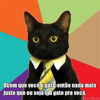  Dizem que voc� � gata, ent�o nada mais
justo que eu seja um gato pra voc�. 