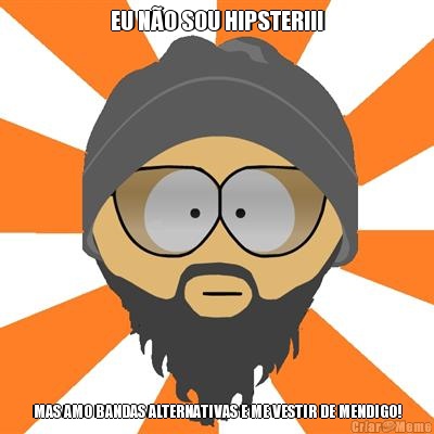 EU N�O SOU HIPSTER!!! MAS AMO BANDAS ALTERNATIVAS E ME VESTIR DE MENDIGO!