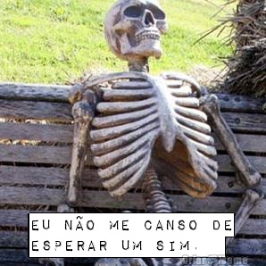  Eu n�o me canso de
esperar um sim.  