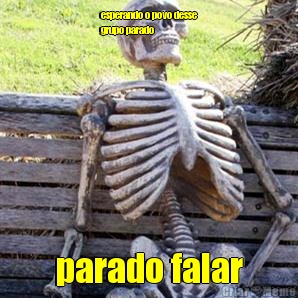 esperando o povo desse
grupo parado  parado falar
