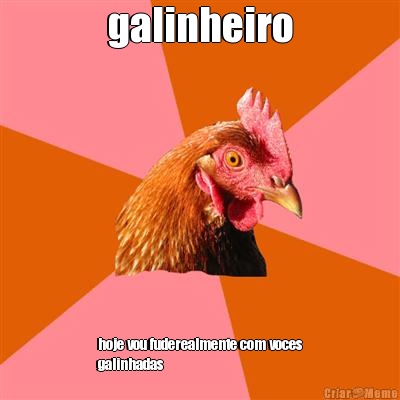 galinheiro hoje vou fuderealmente com voces
galinhadas