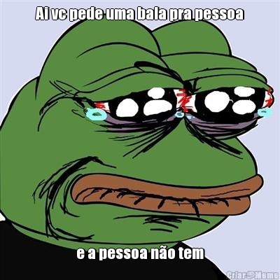 Ai vc pede uma bala pra pessoa e a pessoa n�o tem