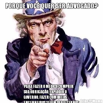 PORQUE VOC� QUER SER ADVOGADO? PARA FAZER O MEDICO CUMPRIR
SUA OBRIGA��O, EXPLODIR O
GOVERNO, FAZER COM QUE OS
ENGENHEIROS SEJAM SUBALTERNOS
A MIM.SHERLY