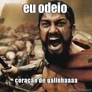 eu odeio  cora��o de galinhaaaa