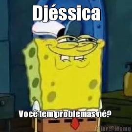 Dj�ssica Voc� tem problemas n�? 