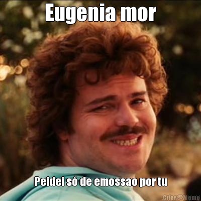 Eugenia mor Peidei s� de emossao por tu