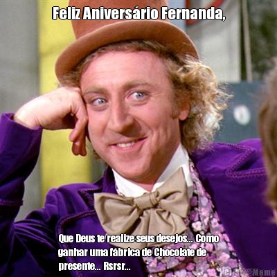 Feliz Anivers�rio Fernanda, Que Deus te realize seus desejos... Como
ganhar uma f�brica de Chocolate de
presente... Rsrsr...