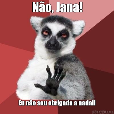 N�o, Jana! Eu n�o sou obrigada a nada!!