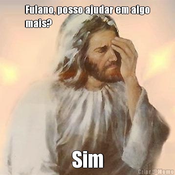 Fulano, posso ajudar em algo
mais? Sim