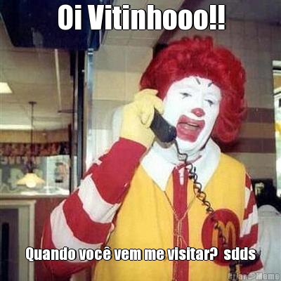 Oi Vitinhooo!! Quando voc� vem me visitar?  sdds