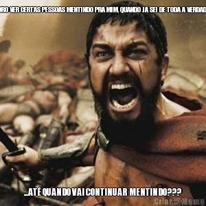 ADORO VER CERTAS PESSOAS MENTINDO PRA MIM, QUANDO J� SEI DE TODA A VERDADE... ...AT� QUANDO VAI CONTINUAR MENTINDO???