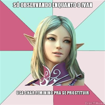 S� OBSERVANDO ENQUANTO O IVAN USA CHAR FEMININO PRA SE PROSTITUIR