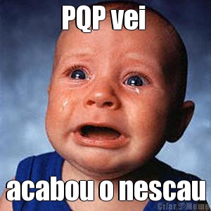 PQP vei  acabou o nescau