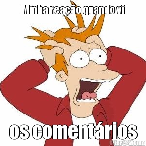 Minha rea��o quando vi os coment�rios