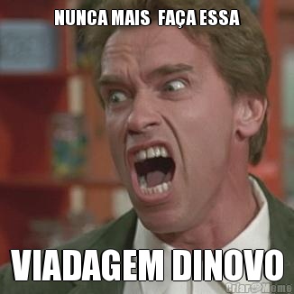 NUNCA MAIS  FA�A ESSA VIADAGEM DINOVO