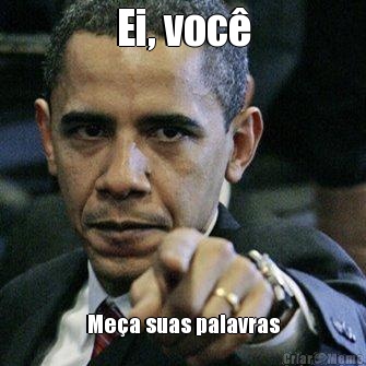 Ei, voc� Me�a suas palavras