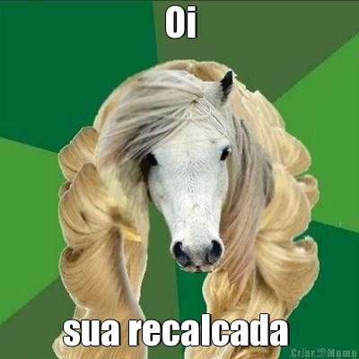 Oi sua recalcada 