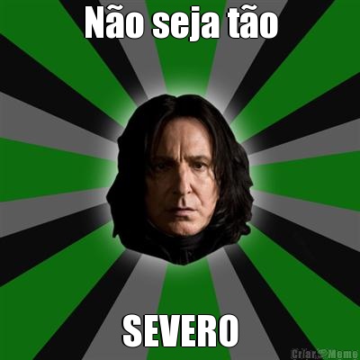 N�o seja t�o SEVERO