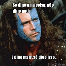 S� digo uma coisa: n�o
digo nada E digo mais: s� digo isso