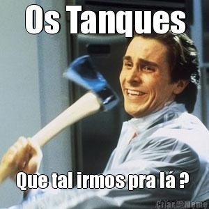 Os Tanques Que tal irmos pra l� ? 