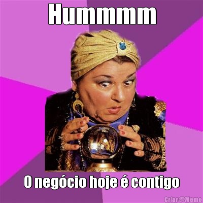 Hummmm O neg�cio hoje � contigo