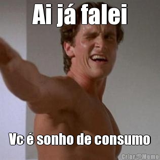 Ai j� falei Vc � sonho de consumo